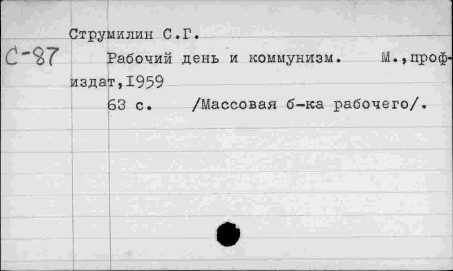 ﻿Струмилин С.Г.
Рабочий день и коммунизм. М.,проф-издат,1959
63 с. /Массовая б-ка рабочего/.